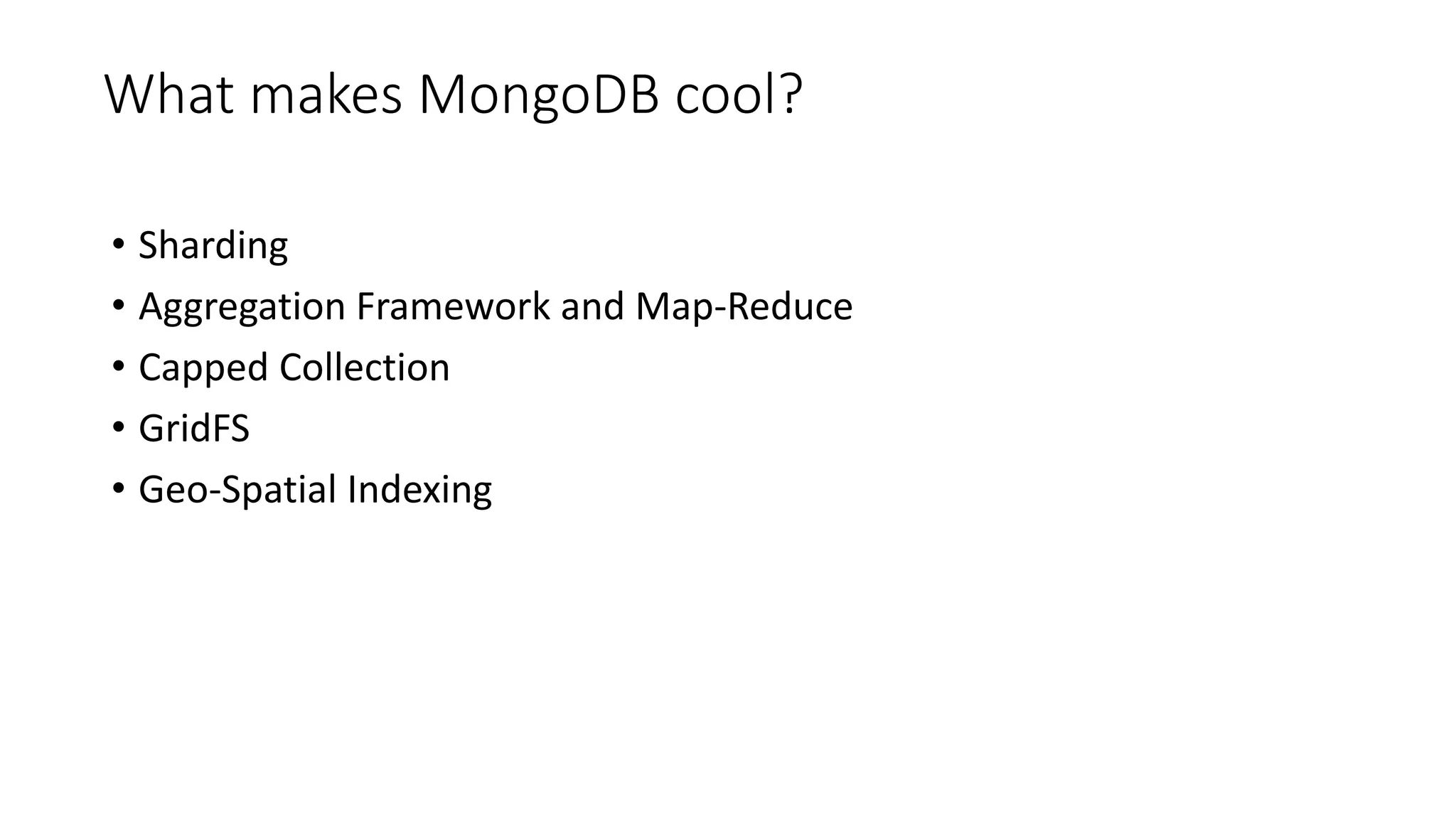 What makes MongoDB cool?
• Sharding
• Aggregation Framework and Map-Reduce
• Capped Collection
• GridFS
• Geo-Spatial Indexing
 