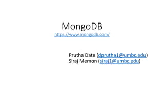MongoDB
https://www.mongodb.com/
Prutha Date (dprutha1@umbc.edu)
Siraj Memon (siraj1@umbc.edu)
 
