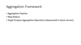 Aggregation Framework
• Aggregation Pipeline
• Map-Reduce
• Single Purpose Aggregation Operations (deprecated in latest version)
 