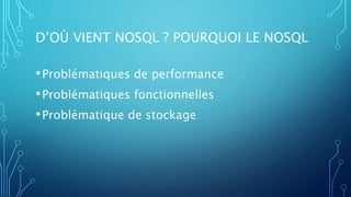 D’OÙ VIENT NOSQL ? POURQUOI LE NOSQL
•Problématiques de performance
•Problématiques fonctionnelles
•Problématique de stockage
 