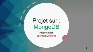 Projet sur :
MongoDB
Présenté par:
CHEBBI MERIEM
1
1
 