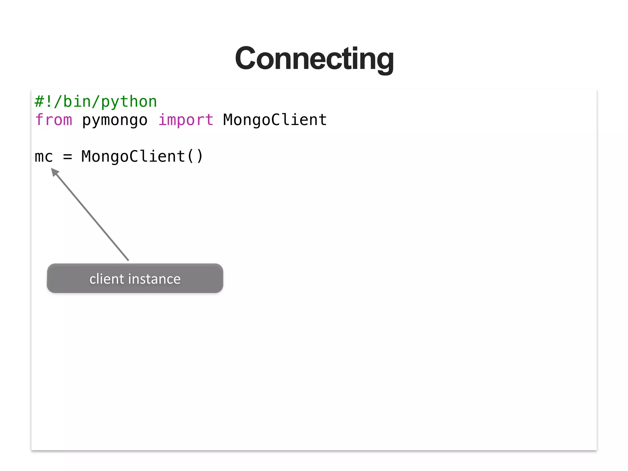 Connecting #!/bin/python from pymongo import MongoClient ! mc = MongoClient() client  instance 