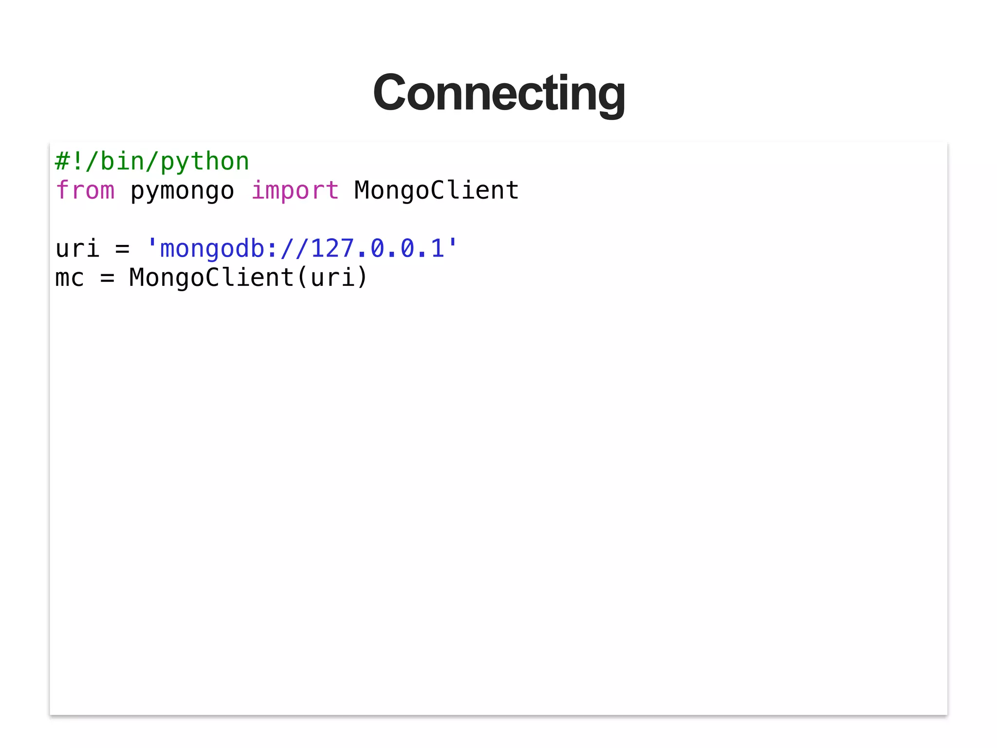 Connecting #!/bin/python from pymongo import MongoClient ! uri = 'mongodb://127.0.0.1' mc = MongoClient(uri) 