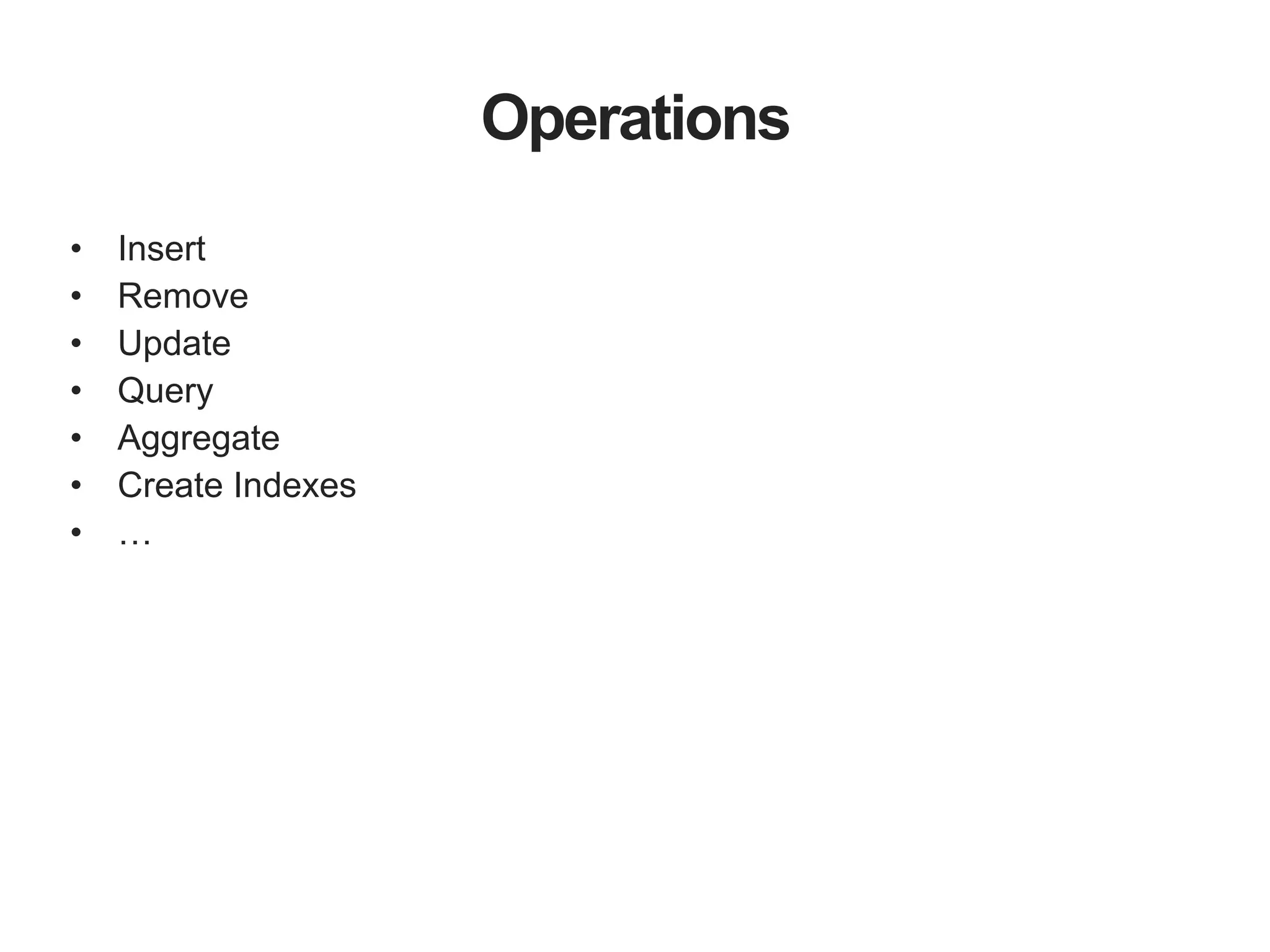 Operations • Insert • Remove • Update • Query • Aggregate • Create Indexes • … 