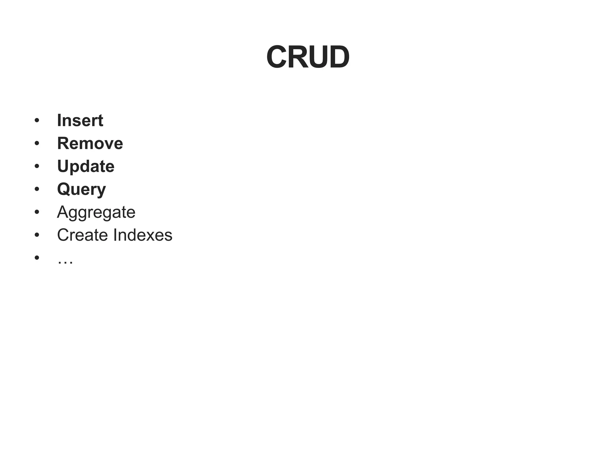 CRUD • Insert • Remove • Update • Query • Aggregate • Create Indexes • … 