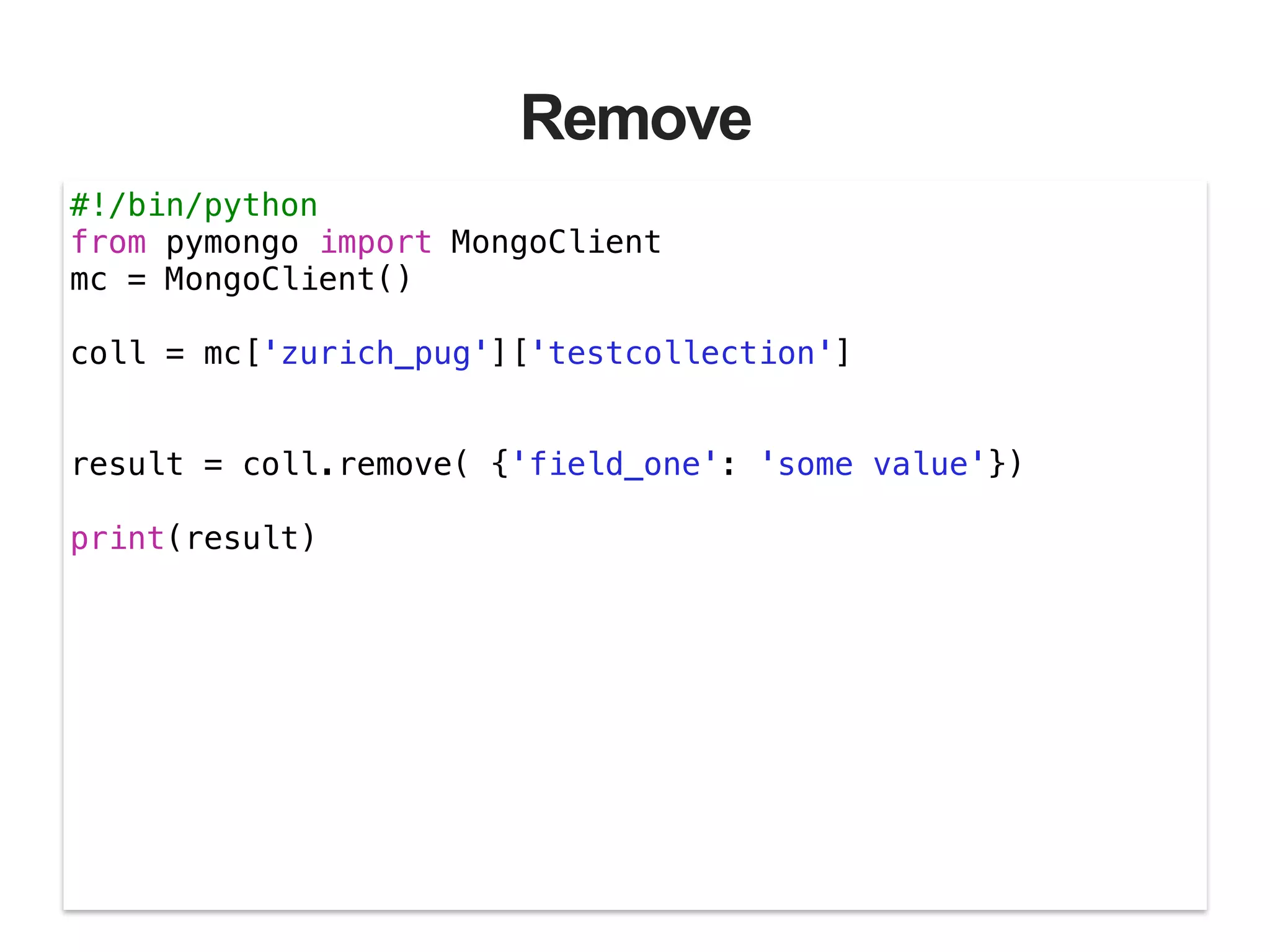 Remove #!/bin/python from pymongo import MongoClient mc = MongoClient() ! coll = mc['zurich_pug']['testcollection'] ! ! result = coll.remove( {'field_one': 'some value'}) ! print(result) ! 