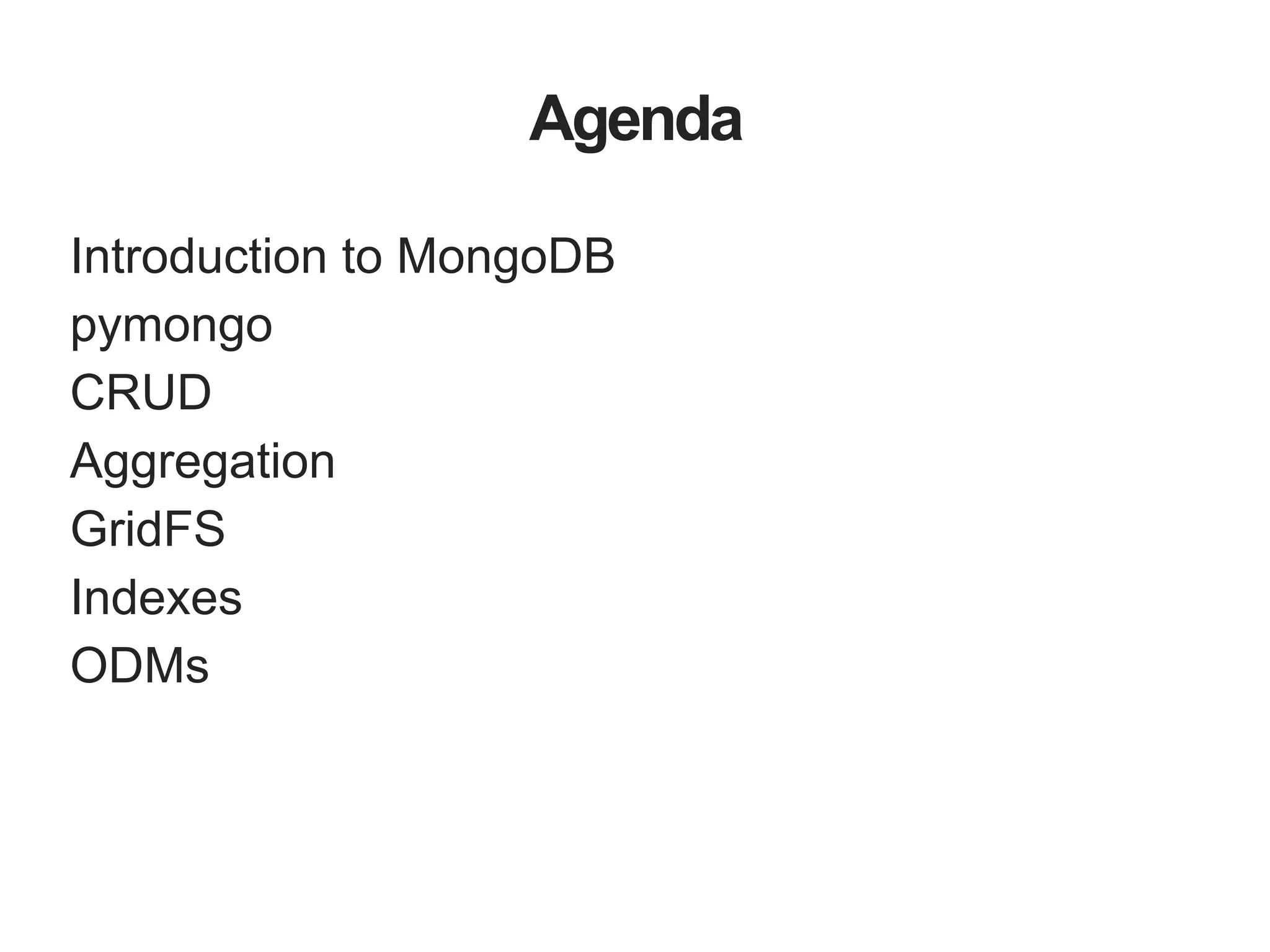 Agenda Introduction to MongoDB pymongo CRUD Aggregation GridFS Indexes ODMs 