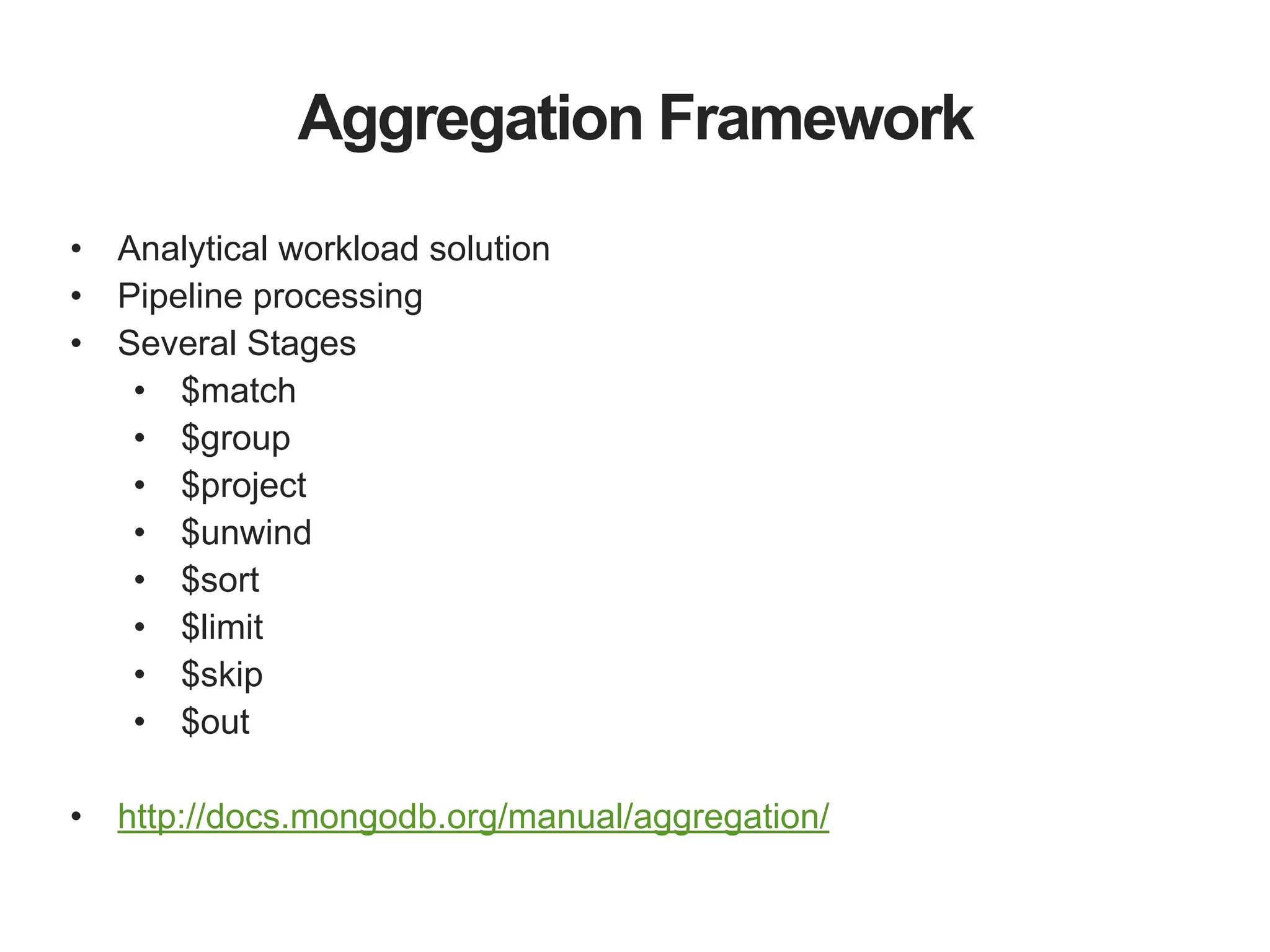 Aggregation Framework • Analytical workload solution • Pipeline processing • Several Stages • $match • $group • $project • $unwind • $sort • $limit • $skip • $out ! • http://docs.mongodb.org/manual/aggregation/ 