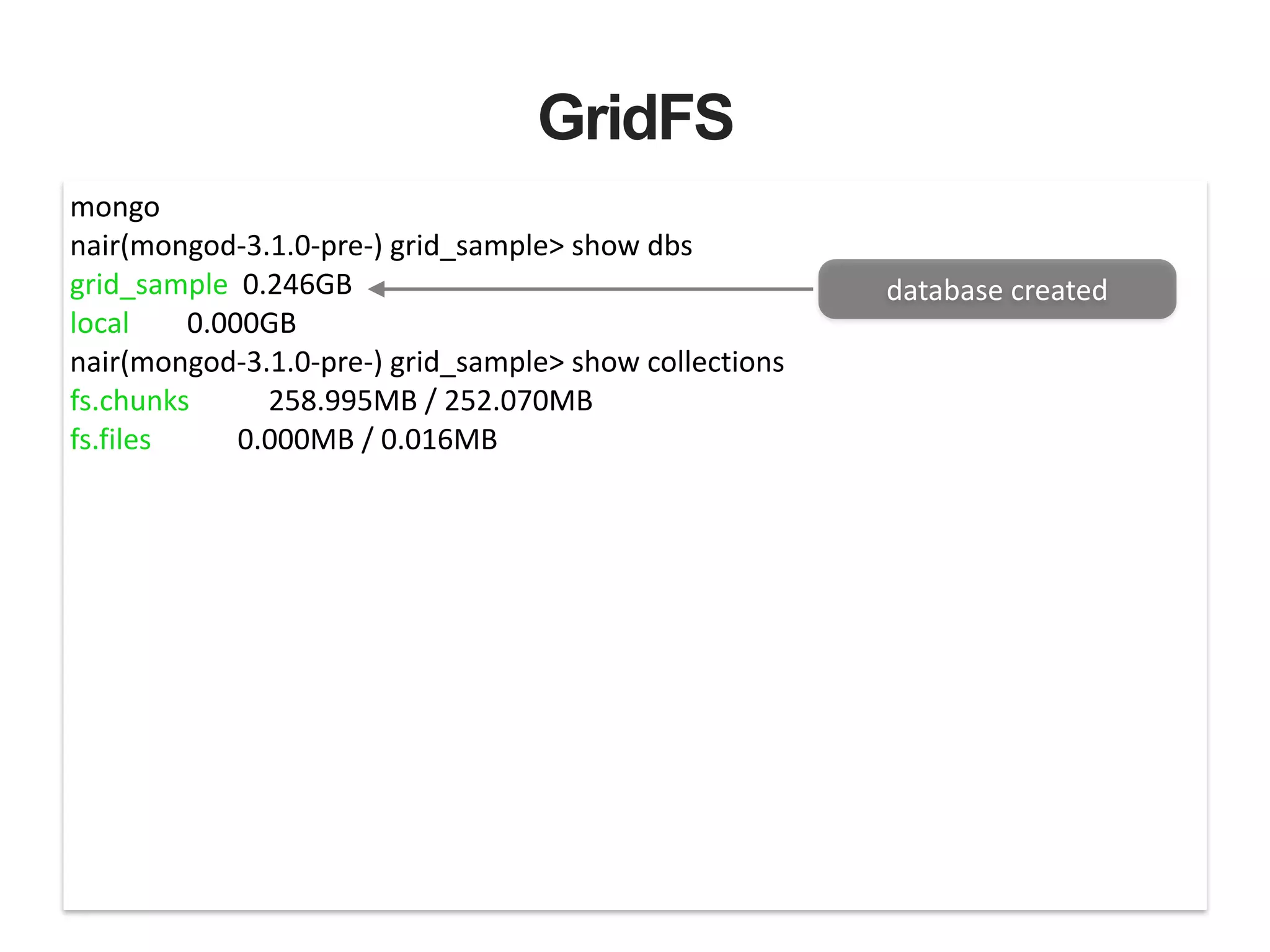 GridFS mongo   nair(mongod-­‐3.1.0-­‐pre-­‐)  grid_sample>  show  dbs   grid_sample    0.246GB   local                0.000GB   nair(mongod-­‐3.1.0-­‐pre-­‐)  grid_sample>  show  collections   fs.chunks                      258.995MB  /  252.070MB   fs.files                        0.000MB  /  0.016MB   database  created 