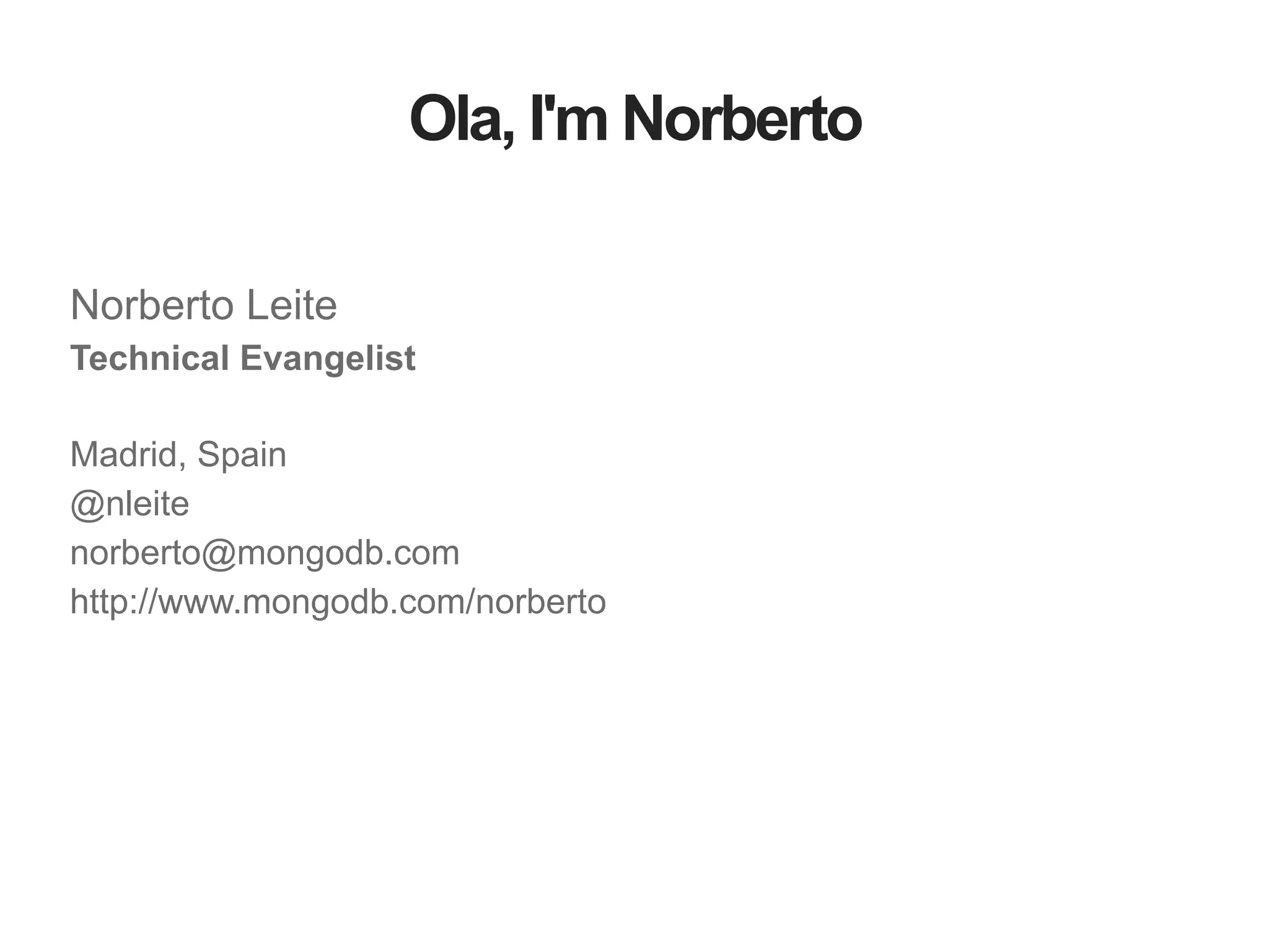 Ola, I'm Norberto Norberto Leite Technical Evangelist ! Madrid, Spain @nleite norberto@mongodb.com http://www.mongodb.com/norberto 