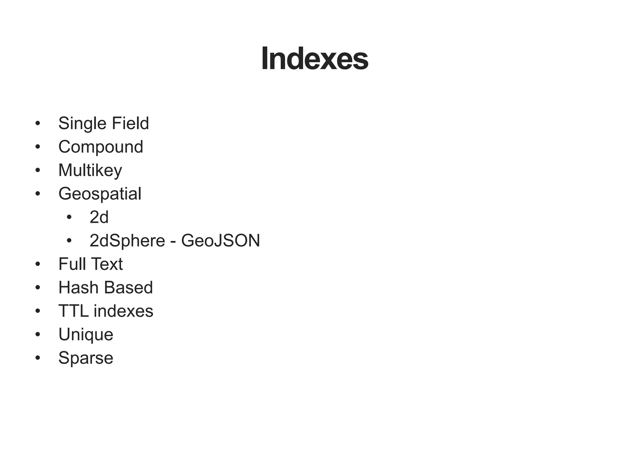Indexes • Single Field • Compound • Multikey • Geospatial • 2d • 2dSphere - GeoJSON • Full Text • Hash Based • TTL indexes • Unique • Sparse 