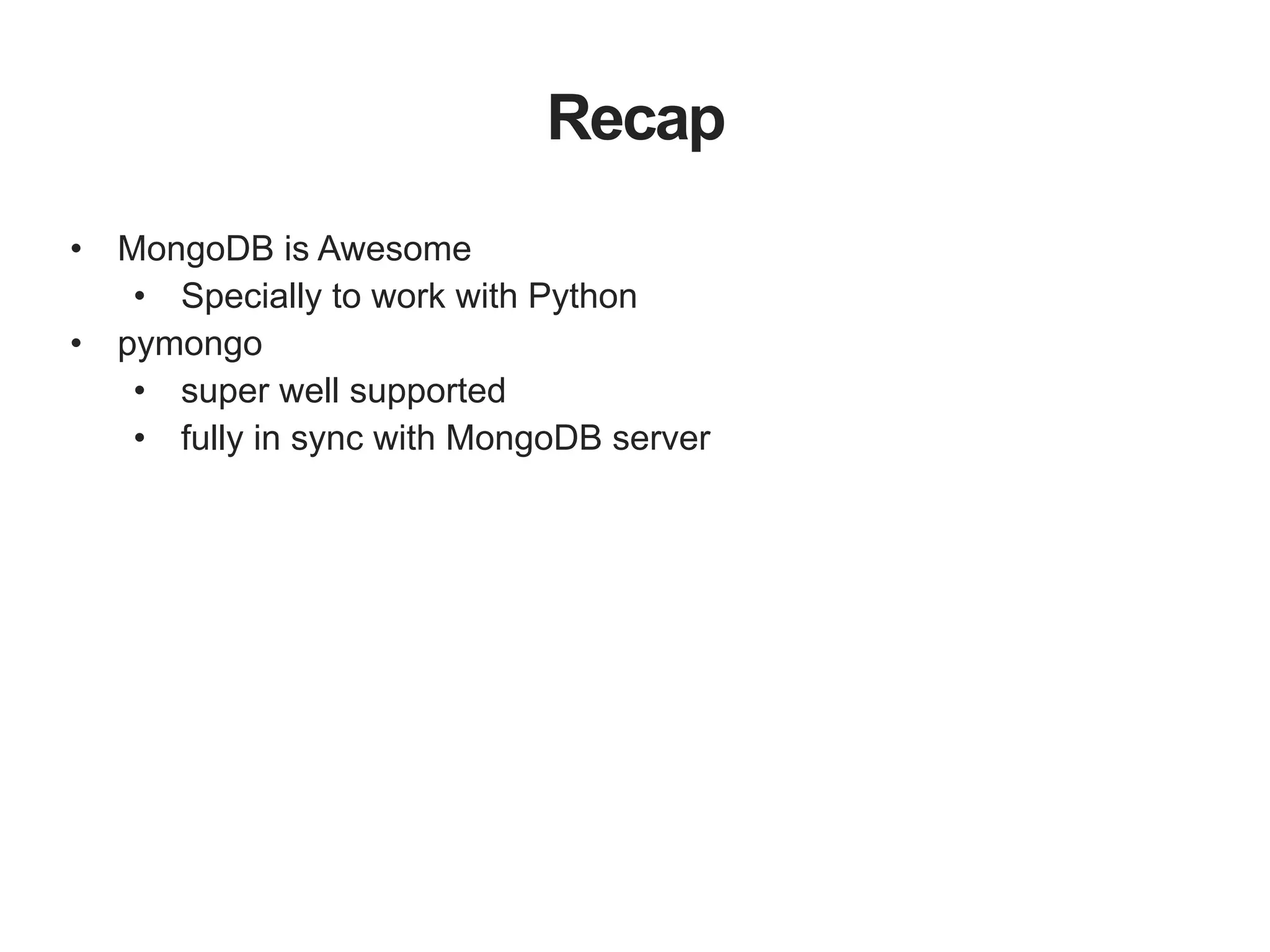 Recap • MongoDB is Awesome • Specially to work with Python • pymongo • super well supported • fully in sync with MongoDB server 