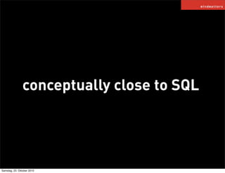 conceptually close to SQL
Samstag, 23. Oktober 2010
 