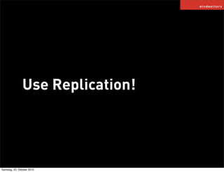 Use Replication!
Samstag, 23. Oktober 2010
 