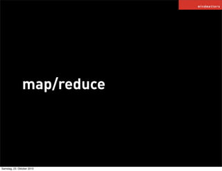 map/reduce
Samstag, 23. Oktober 2010
 