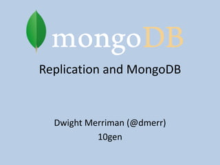 Replication and MongoDB Dwight Merriman (@dmerr) 10gen 