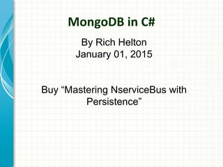 MongoDB in C#
By Rich Helton
January 01, 2015
Buy “Mastering NserviceBus with
Persistence”
 