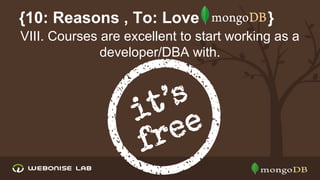 {10: Reasons , To: Love

}

VIII. Courses are excellent to start working as a
developer/DBA with.

 