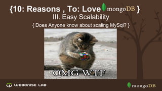{10: Reasons , To: Love
III. Easy Scalability
{ Does Anyone know about scaling MySql? }

}

 