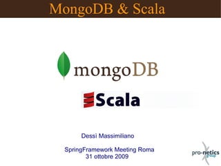 MongoDB & Scala




      Dessì Massimiliano

 SpringFramework Meeting Roma
        31 ottobre 2009
 
