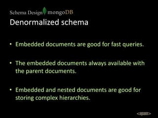 Schema Design

Denormalized schema

• Embedded documents are good for fast queries.

• The embedded documents always avail...
