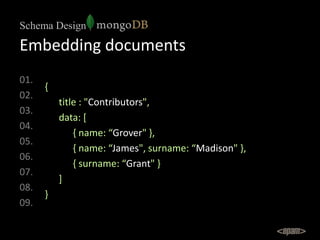 Schema Design

Embedding documents
01.
      {
02.
          title : "Contributors",
03.
          data: [
04.
           ...