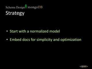 Schema Design

Strategy


• Start with a normalized model

• Embed docs for simplicity and optimization
 