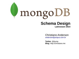Schema Design 
Latinoware 2014 
Christiano Anderson 
anderson@propus.com.br 
Twitter: @dump 
Blog: http://christiano.me 
 