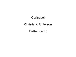 Obrigado! 
Christiano Anderson 
Twitter: dump 
