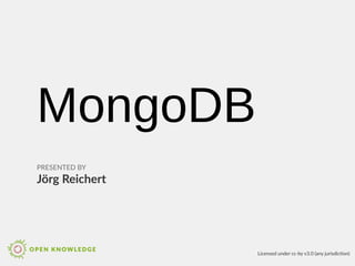 MongoDB
PRESENTED BY
Jörg Reichert
Licensed under cc-by v3.0 (any jurisdiction)
 