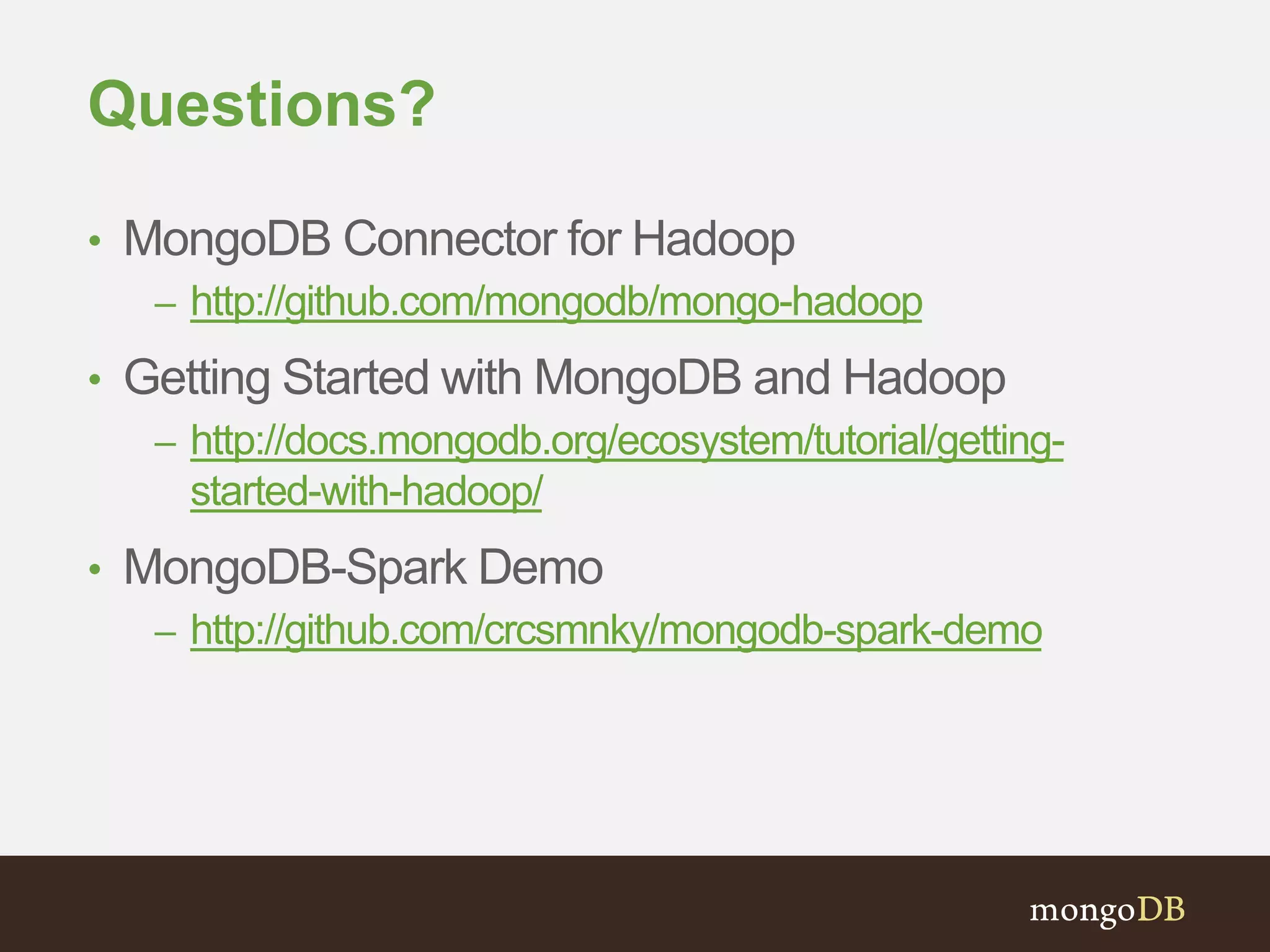 Questions? 
• MongoDB Connector for Hadoop 
– http://github.com/mongodb/mongo-hadoop 
• Getting Started with MongoDB and Hadoop 
– http://docs.mongodb.org/ecosystem/tutorial/getting-started- 
with-hadoop/ 
• MongoDB-Spark Demo 
– http://github.com/crcsmnky/mongodb-spark-demo 
 