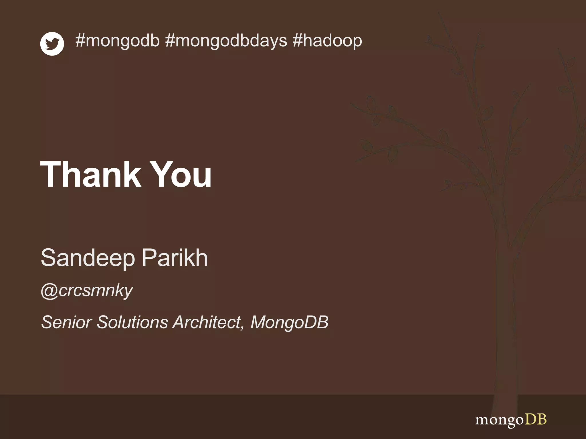 #mongodb #mongodbdays #hadoop 
Thank You 
Sandeep Parikh 
@crcsmnky 
Senior Solutions Architect, MongoDB 
