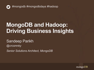 #mongodb #mongodbdays #hadoop 
MongoDB and Hadoop: 
Driving Business Insights 
Sandeep Parikh 
@crcsmnky 
Senior Solutions Architect, MongoDB 
 