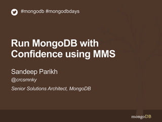 #mongodb #mongodbdays 
Run MongoDB with 
Confidence using MMS 
Sandeep Parikh 
@crcsmnky 
Senior Solutions Architect, MongoDB 
 