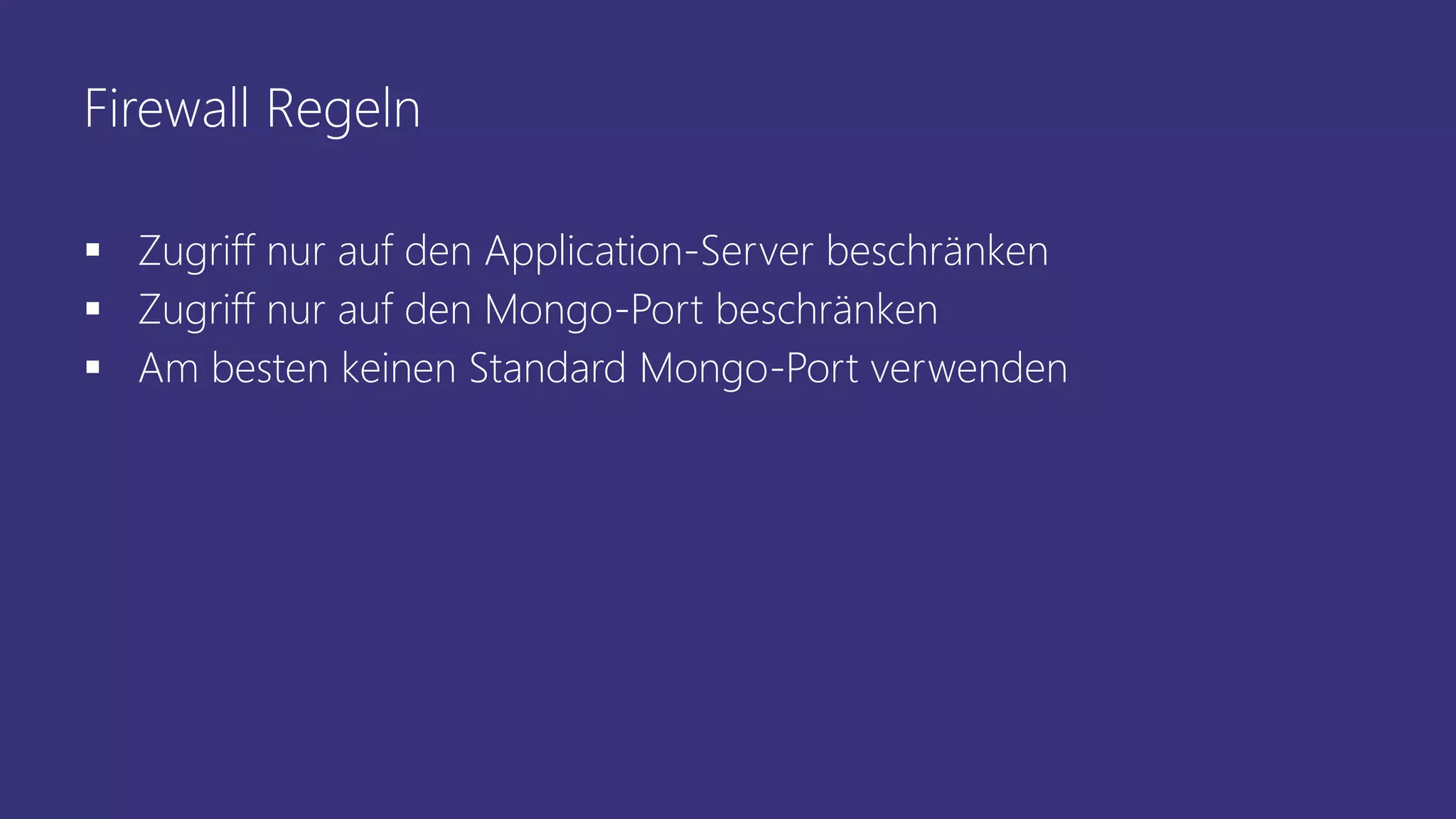 Firewall Regeln
 Zugriff nur auf den Application-Server beschränken
 Zugriff nur auf den Mongo-Port beschränken
 Am besten keinen Standard Mongo-Port verwenden
 