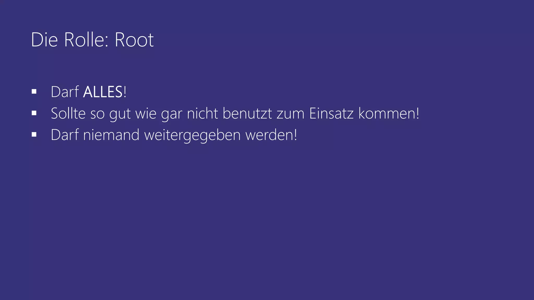 Die Rolle: Root
 Darf ALLES!
 Sollte so gut wie gar nicht benutzt zum Einsatz kommen!
 Darf niemand weitergegeben werden!
 