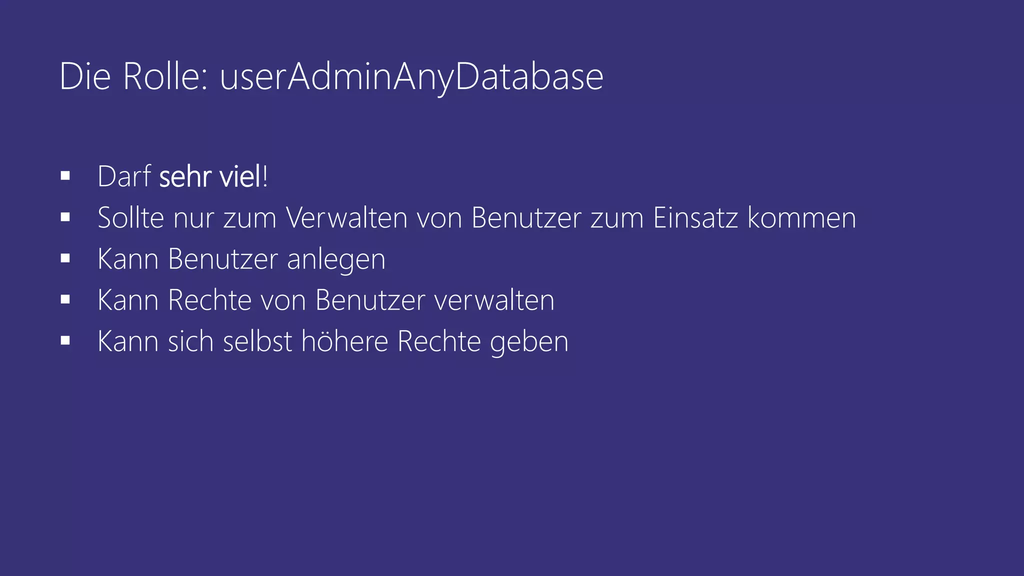 Die Rolle: userAdminAnyDatabase
 Darf sehr viel!
 Sollte nur zum Verwalten von Benutzer zum Einsatz kommen
 Kann Benutzer anlegen
 Kann Rechte von Benutzer verwalten
 Kann sich selbst höhere Rechte geben
 
