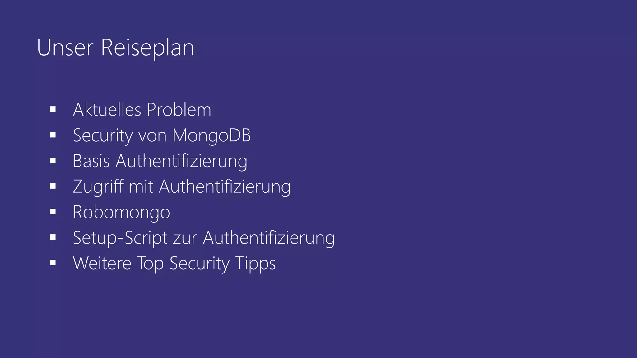 Unser Reiseplan
 Aktuelles Problem
 Security von MongoDB
 Basis Authentifizierung
 Zugriff mit Authentifizierung
 Robomongo
 Setup-Script zur Authentifizierung
 Weitere Top Security Tipps
 