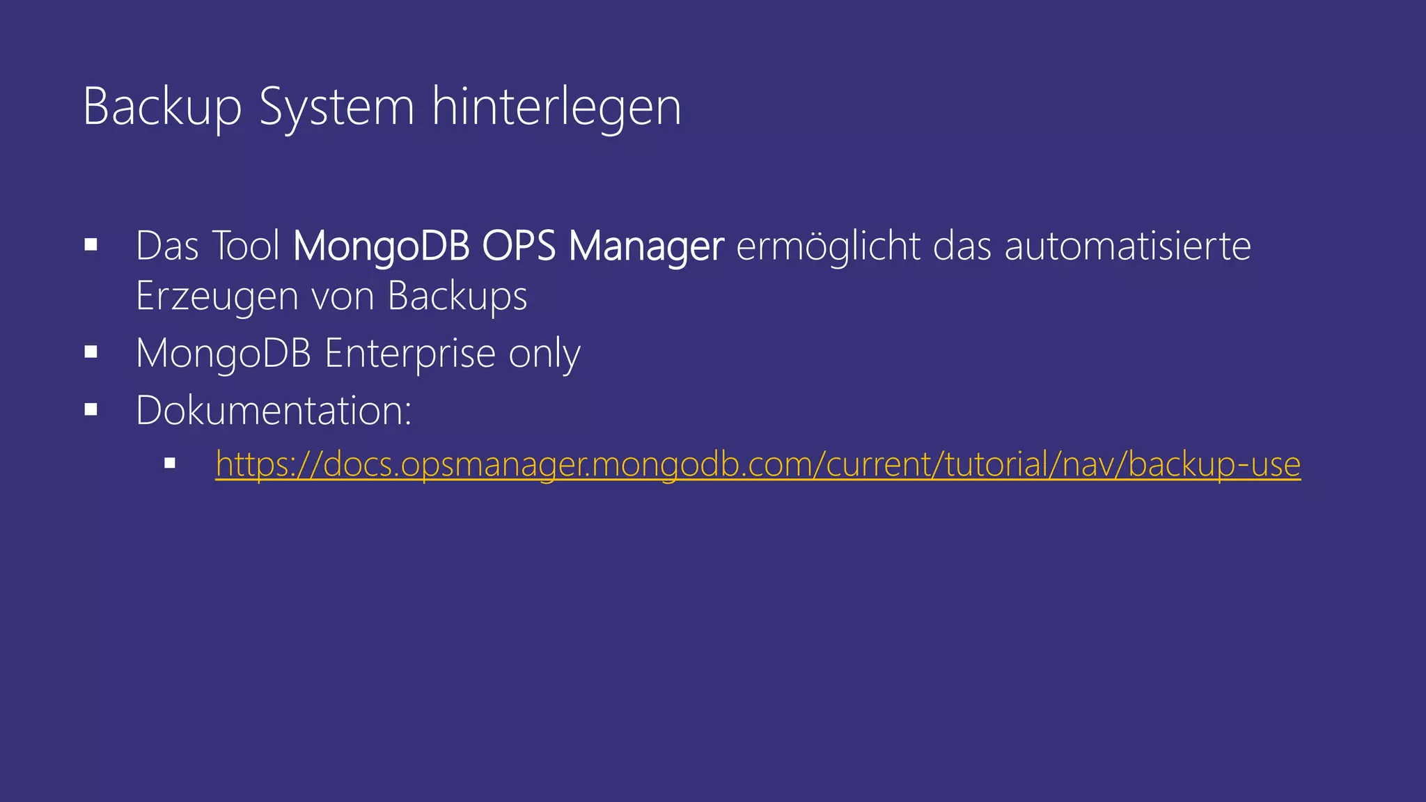 Backup System hinterlegen
 Das Tool MongoDB OPS Manager ermöglicht das automatisierte
Erzeugen von Backups
 MongoDB Enterprise only
 Dokumentation:
 https://docs.opsmanager.mongodb.com/current/tutorial/nav/backup-use
 