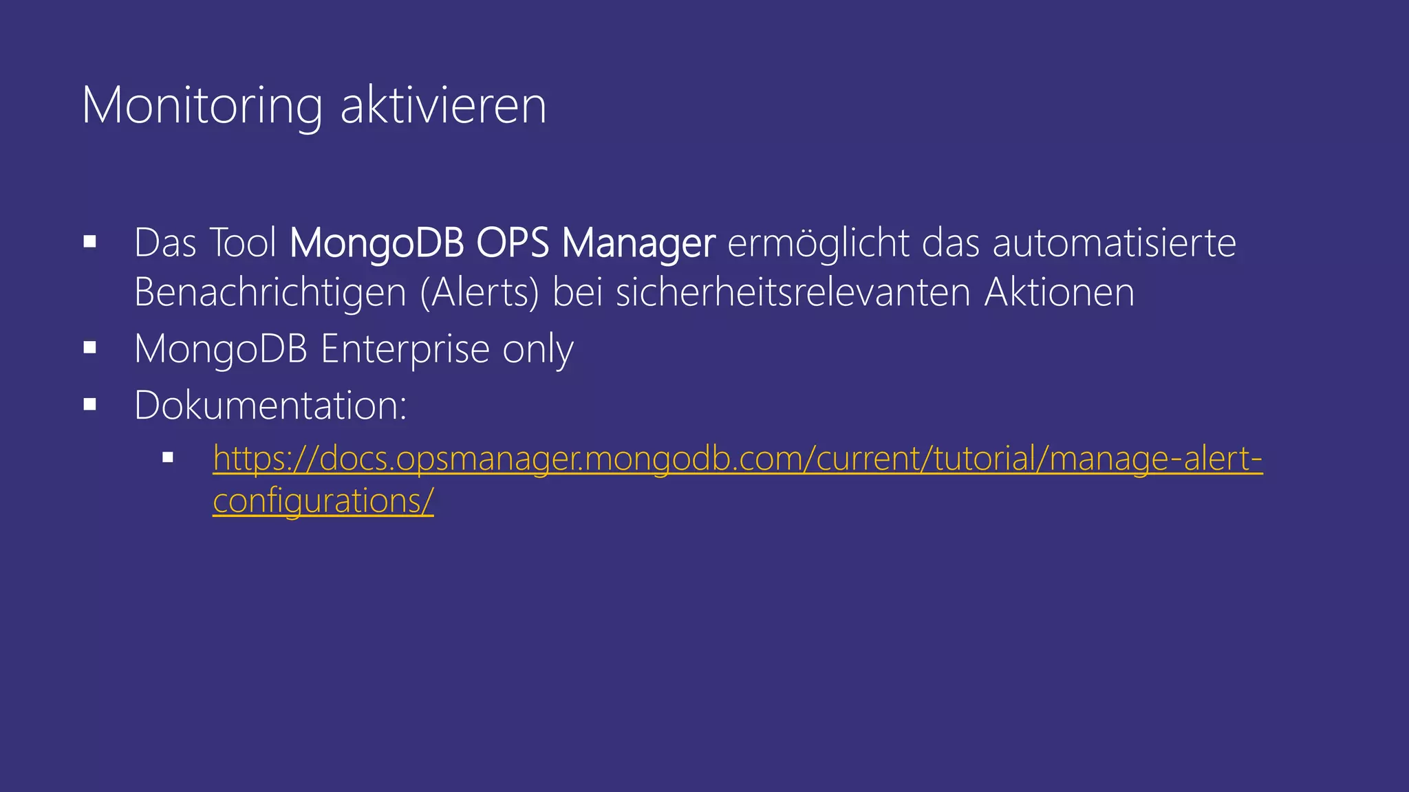 Monitoring aktivieren
 Das Tool MongoDB OPS Manager ermöglicht das automatisierte
Benachrichtigen (Alerts) bei sicherheitsrelevanten Aktionen
 MongoDB Enterprise only
 Dokumentation:
 https://docs.opsmanager.mongodb.com/current/tutorial/manage-alert-
configurations/
 