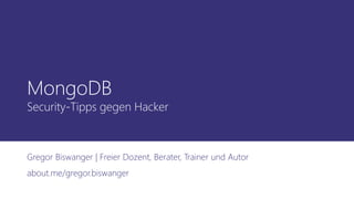 MongoDB
Security-Tipps gegen Hacker
Gregor Biswanger | Freier Dozent, Berater, Trainer und Autor
about.me/gregor.biswanger
 