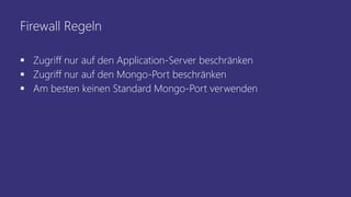 Firewall Regeln
 Zugriff nur auf den Application-Server beschränken
 Zugriff nur auf den Mongo-Port beschränken
 Am besten keinen Standard Mongo-Port verwenden
 