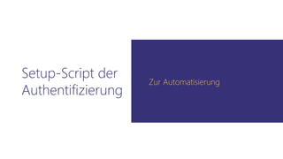 Setup-Script der
Authentifizierung
Zur Automatisierung
 