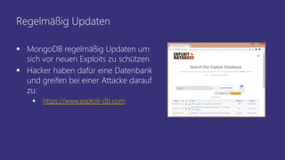 Regelmäßig Updaten
 MongoDB regelmäßig Updaten um
sich vor neuen Exploits zu schützen
 Hacker haben dafür eine Datenbank
und greifen bei einer Attacke darauf
zu:
 https://www.exploit-db.com
 