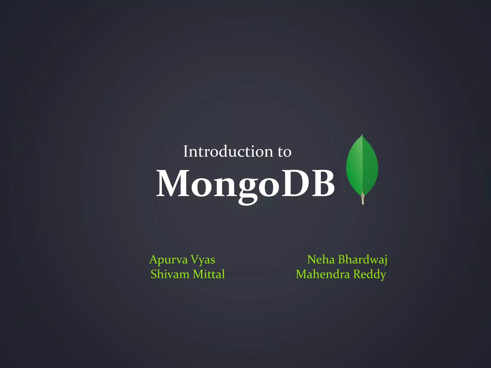 MongoDB
Introduction to
Apurva Vyas Neha Bhardwaj
Shivam Mittal Mahendra Reddy
 