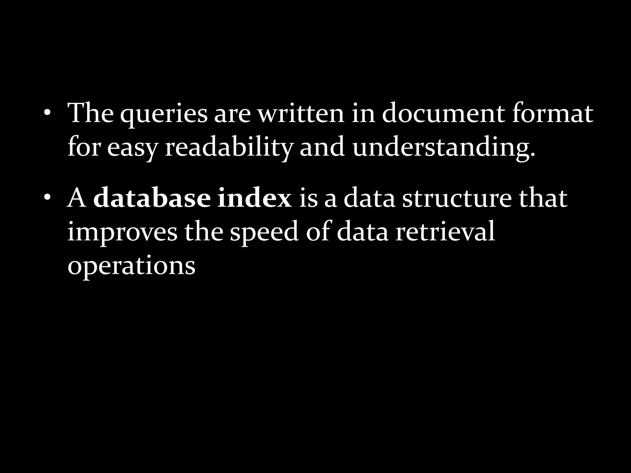 • The queries are written in document format
for easy readability and understanding.
• A database index is a data structure that
improves the speed of data retrieval
operations
 