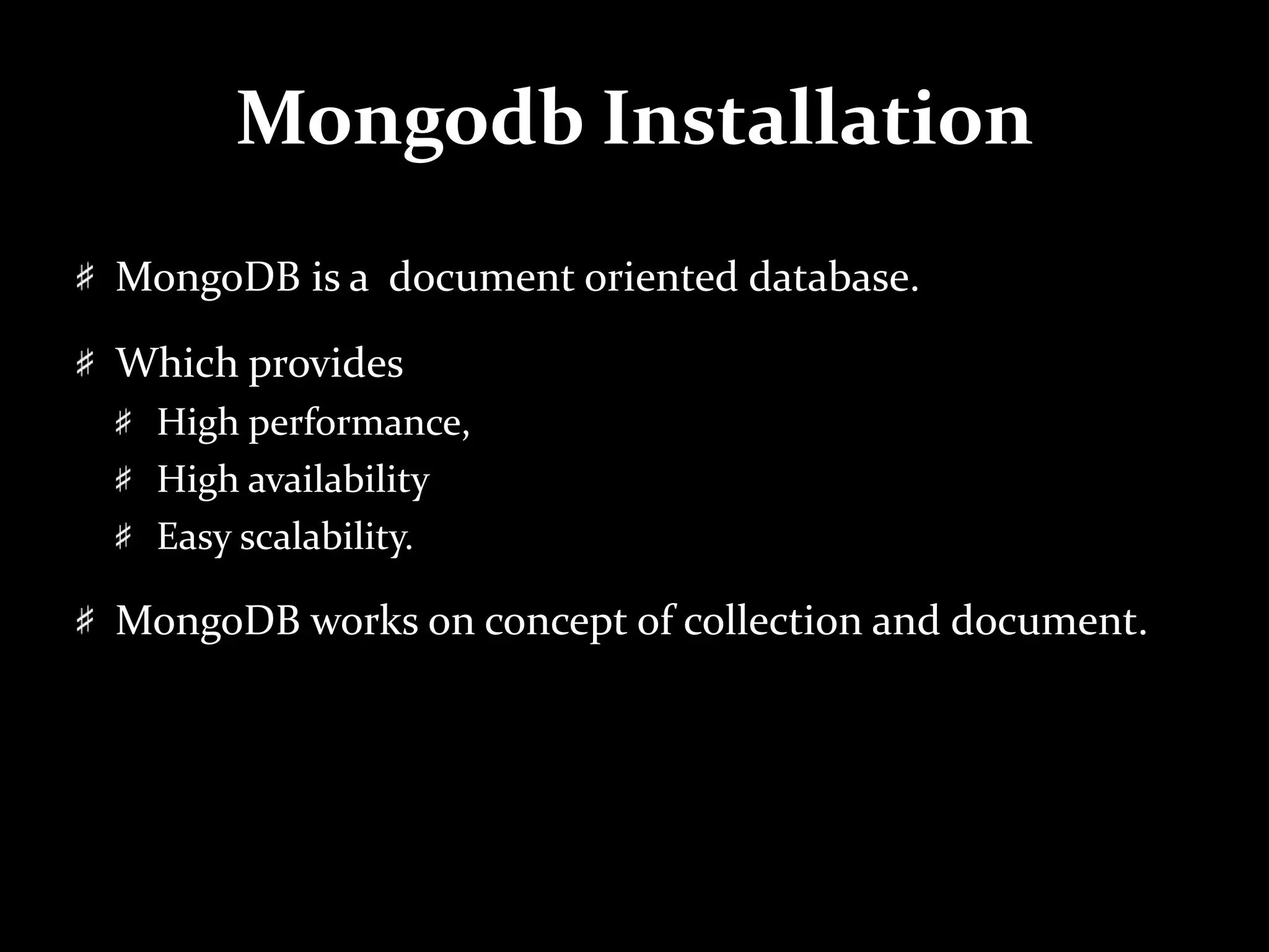 Mongodb Installation
MongoDB is a document oriented database.
Which provides
High performance,
High availability
Easy scalability.
MongoDB works on concept of collection and document.
 