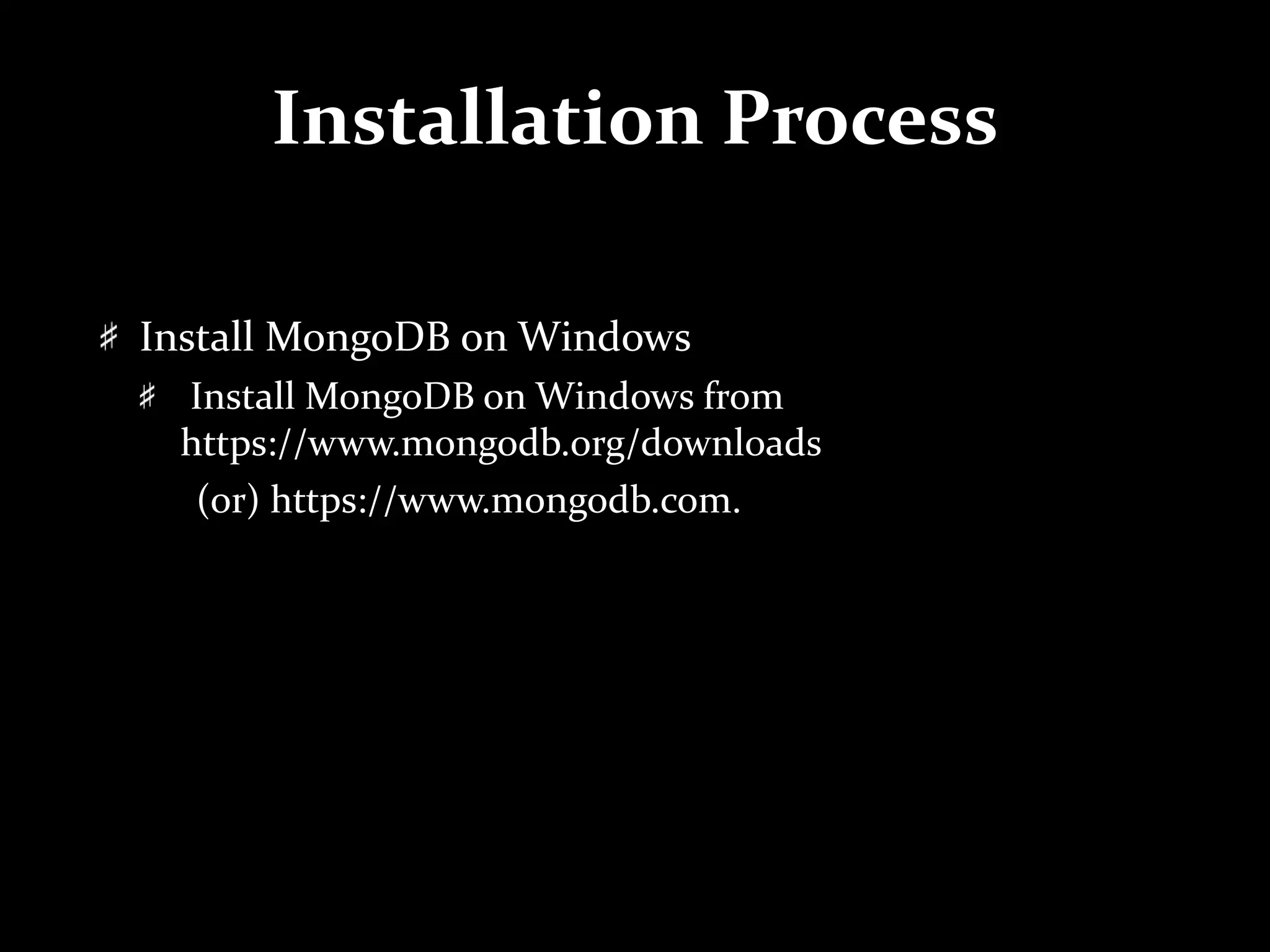 Installation Process
Install MongoDB on Windows
Install MongoDB on Windows from
https://www.mongodb.org/downloads
(or) https://www.mongodb.com.
 
