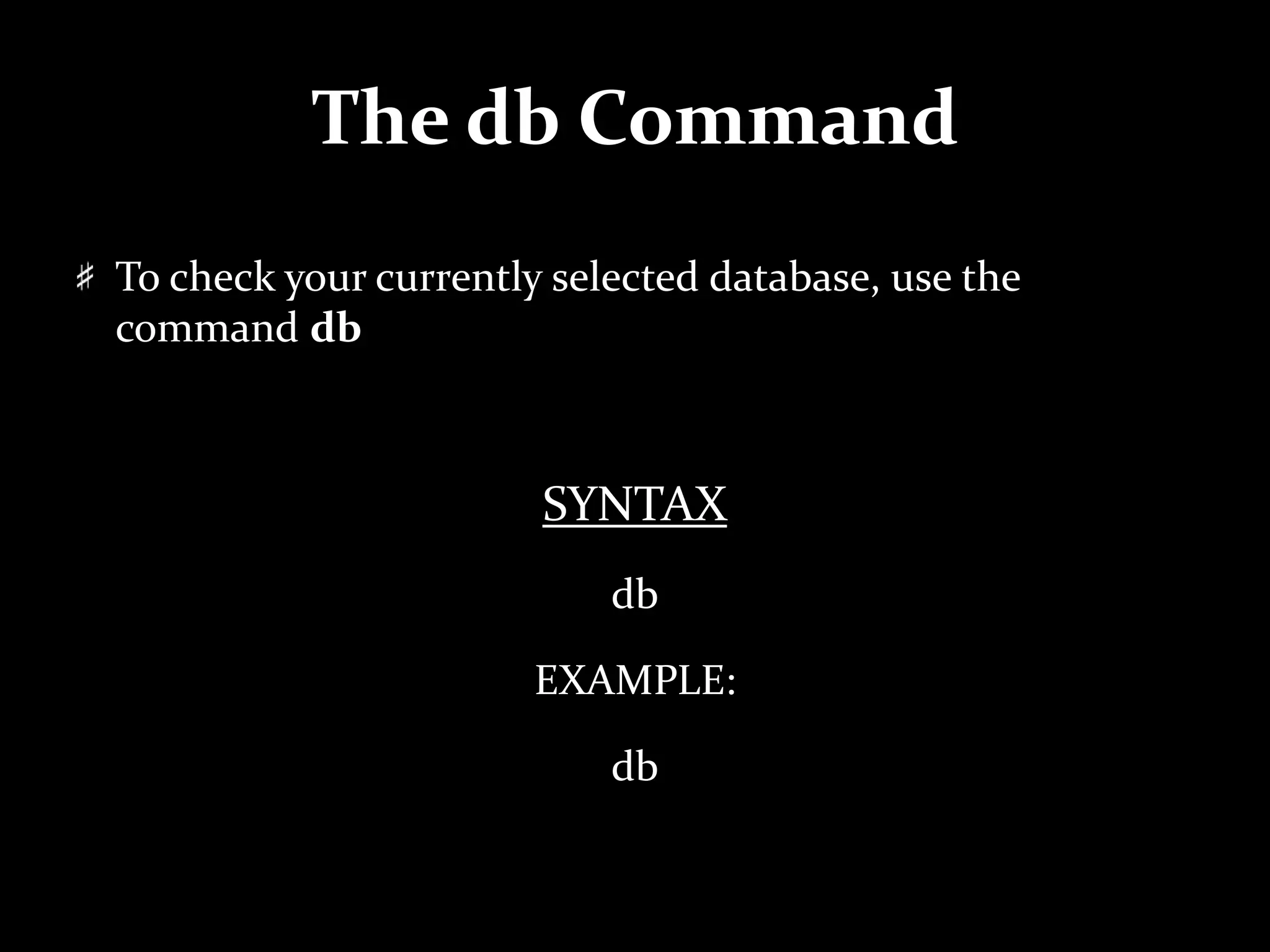 The db Command
To check your currently selected database, use the
command db
SYNTAX
db
EXAMPLE:
db
 