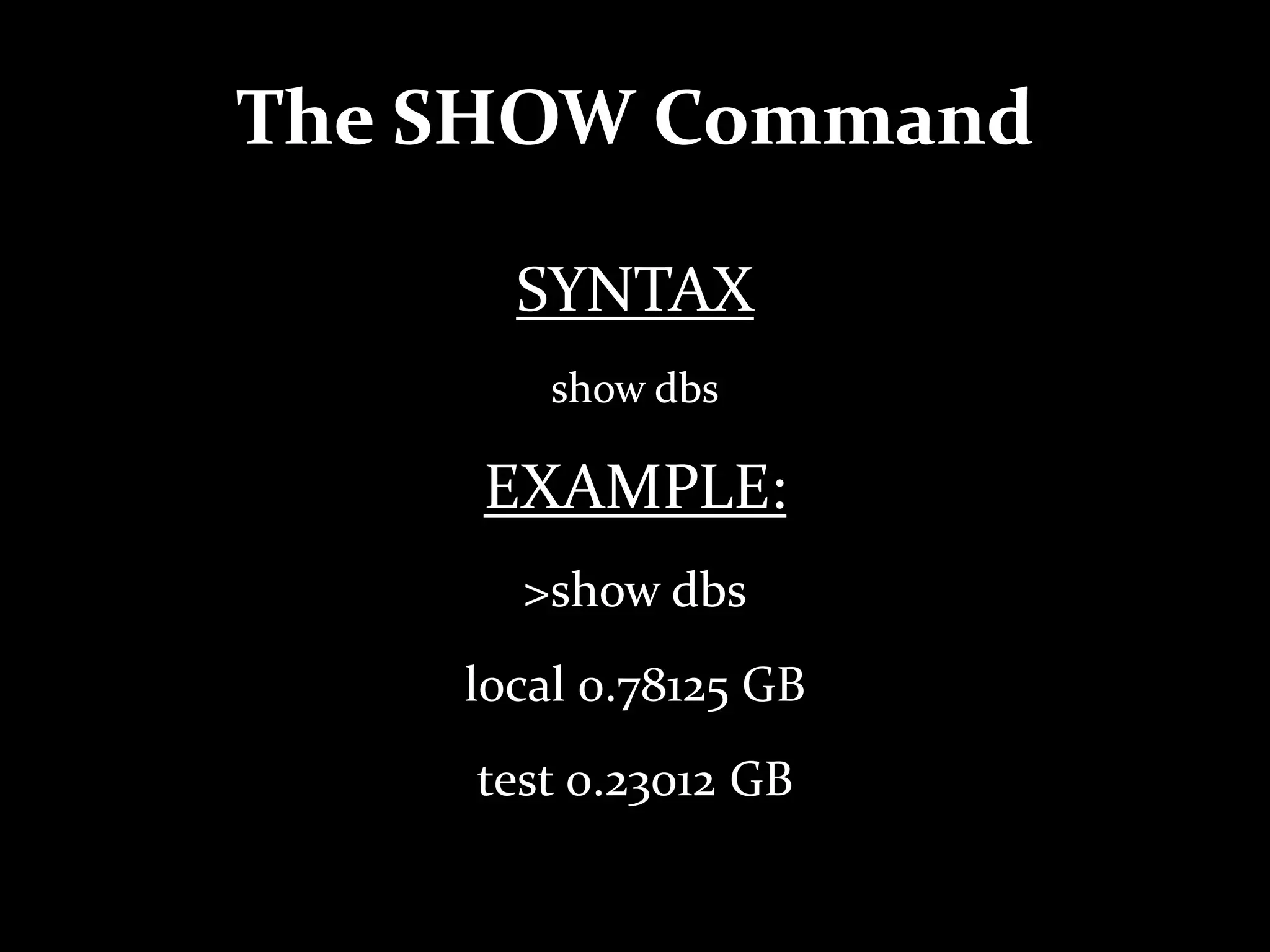 The SHOW Command
SYNTAX
show dbs
EXAMPLE:
>show dbs
local 0.78125 GB
test 0.23012 GB
 
